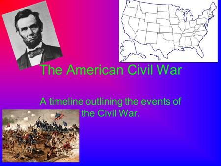 The American Civil War A timeline outlining the events of the Civil War.