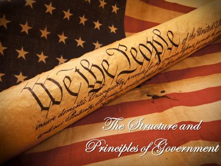 The Structure and Principles of Government In 1787, our Founding Fathers constructed a new system of government. The new form of government needed a.