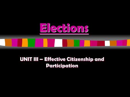 Elections UNIT III – Effective Citizenship and Participation.