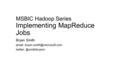 MSBIC Hadoop Series Implementing MapReduce Jobs Bryan Smith