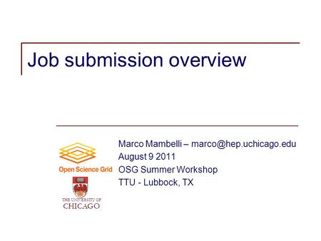 Job submission overview Marco Mambelli – August 9 2011 OSG Summer Workshop TTU - Lubbock, TX THE UNIVERSITY OF CHICAGO.