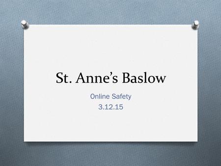 St. Anne’s Baslow Online Safety 3.12.15. Before we start… O Throughout this meeting I hope to provide information that you will find useful in keep your.