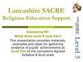Lancashire SACRE Religious Education Support Assessing RE: What does level 5 look like? This presentation provides materials, examples and ideas for gathering.