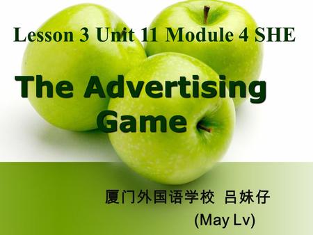 The Advertising Game Lesson 3 Unit 11 Module 4 SHE 厦门外国语学校 吕妹仔 (May Lv)