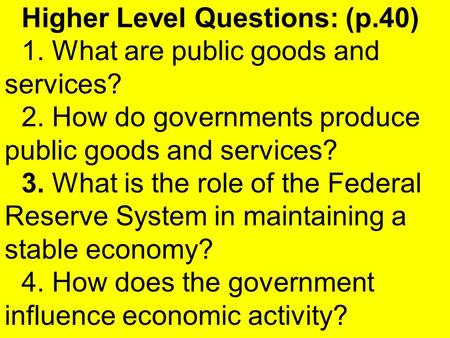 Higher Level Questions: (p.40) 1. What are public goods and services? 2. How do governments produce public goods and services? 3. What is the role of the.