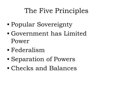 The Five Principles Popular Sovereignty Government has Limited Power Federalism Separation of Powers Checks and Balances.