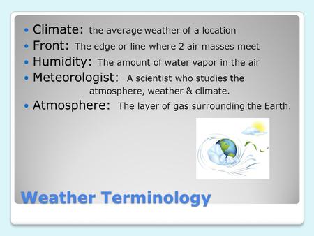 Weather Terminology Climate: the average weather of a location Front: The edge or line where 2 air masses meet Humidity: The amount of water vapor in the.