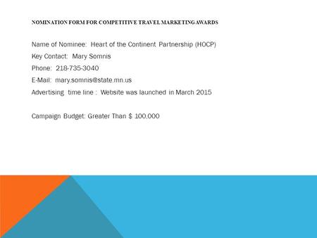 NOMINATION FORM FOR COMPETITIVE TRAVEL MARKETING AWARDS Name of Nominee: Heart of the Continent Partnership (HOCP) Key Contact: Mary Somnis Phone: 218-735-3040.