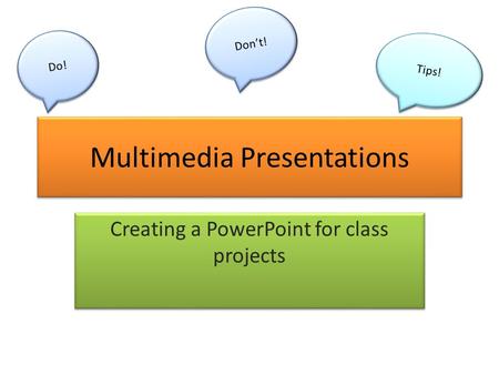 Multimedia Presentations Creating a PowerPoint for class projects Do! Don’t! Tips!