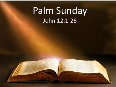 Palm Sunday John 12:1-26. Joh 12:1 Then, six days before the Passover, Jesus came to Bethany, where Lazarus was (who had been dead, whom He had raised.