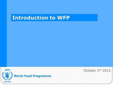 October 3 rd 2013 Introduction to WFP. WFP’s Vision A world in which every man, woman and child has access at all times to the food needed for an active.