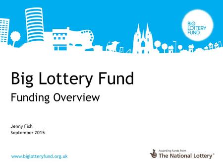 Big Lottery Fund Funding Overview Jenny Fish September 2015.