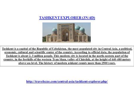 TASHKENT EXPLORER (3N/4D) Tashkent is a capital of the Republic of Uzbekistan, the most populated city in Central Asia, a political, economic, cultural.