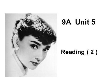 9A Unit 5 Reading ( 2 ). Read the passage and answer the questions. 1.When and where was Audrey Hepburn born? 2. Why did the world mourn when she died?