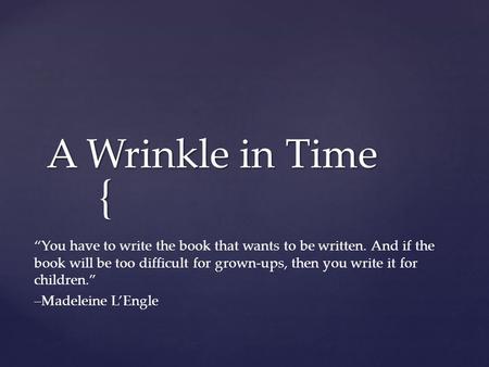 { A Wrinkle in Time “You have to write the book that wants to be written. And if the book will be too difficult for grown-ups, then you write it for children.”