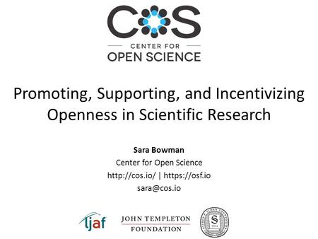 Sara Bowman Center for Open Science  | https://osf.io Promoting, Supporting, and Incentivizing Openness in Scientific Research.