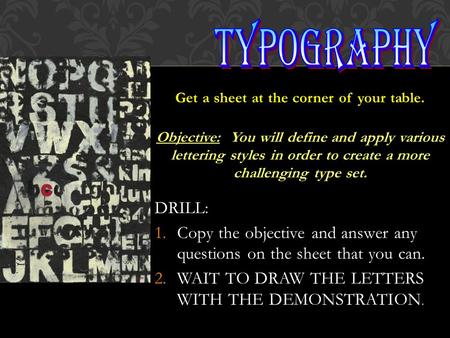 Get a sheet at the corner of your table. Objective: You will define and apply various lettering styles in order to create a more challenging type set.
