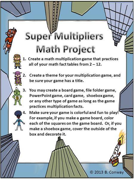 1. Create a math multiplication game that practices all of your math fact tables from 2 – 12. 3. You may create a board game, file folder game, PowerPoint.