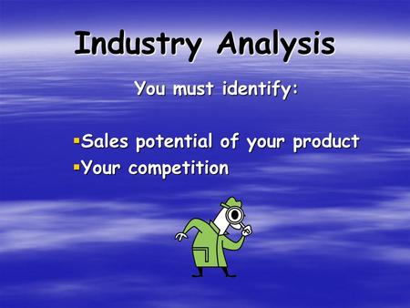 Industry Analysis You must identify:  Sales potential of your product  Your competition.