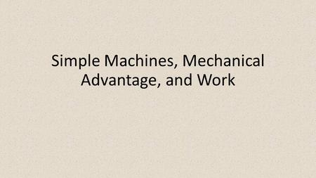 Simple Machines, Mechanical Advantage, and Work. Machines  Machines make work easier by changing direction of a force, multiplying a force, or increasing.