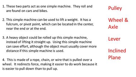 1.These two parts act as one simple machine. They roll and are found on cars and bikes. 2.This simple machine can be used to lift a weight. It has a fulcrum,