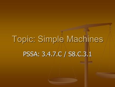 Topic: Simple Machines PSSA: 3.4.7.C / S8.C.3.1. Objective: TLW compare different types of simple machines. TLW compare different types of simple machines.