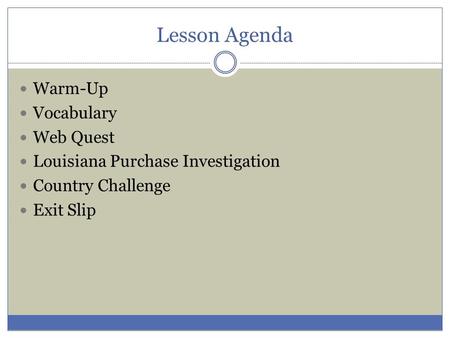 Lesson Agenda Warm-Up Vocabulary Web Quest Louisiana Purchase Investigation Country Challenge Exit Slip.