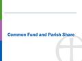Common Fund and Parish Share.  Common Fund is the sum of all Parish Shares  We anticipate raising £9.5 million in 2015  80% of budgeted DBF income.