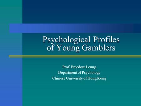 Psychological Profiles of Young Gamblers Prof. Freedom Leung Department of Psychology Chinese University of Hong Kong.