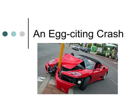 An Egg-citing Crash. Objectives of Lesson Automotive safety features that help to save lives. What Crumple Zones are and how they help us. The physics.