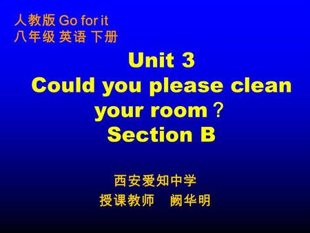 西安爱知中学 授课教师 阙华明 Unit 3 Could you please clean your room ？ Section B 人教版 Go for it 八年级 英语 下册.