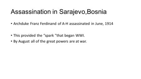 Assassination in Sarajevo,Bosnia Archduke Franz Ferdinand of A-H assassinated in June, 1914 This provided the “spark that began WWI. By August all of.