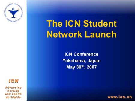 The ICN Student Network Launch ICN Conference Yokohama, Japan May 30 th, 2007.