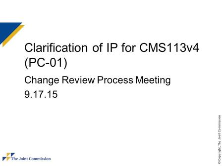 © Copyright, The Joint Commission Clarification of IP for CMS113v4 (PC-01) Change Review Process Meeting 9.17.15.