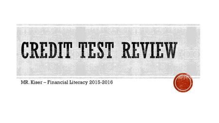 MR. Kiser – Financial Literacy 2015-2016.  Default – This happens when a borrower fails to pay the debt owed  Credit – Allows you to buy goods or services.