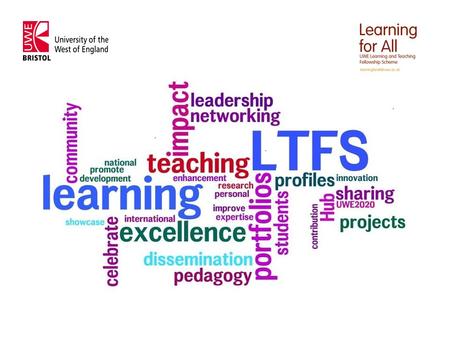 Learning for All & LTFS UWE LTFS Aims: Enhance student learning Recognise and promote excellence in learning and teaching Identify, showcase and disseminate.