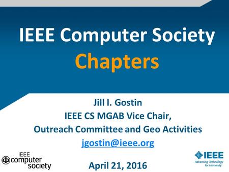 IEEE Computer Society Chapters Jill I. Gostin IEEE CS MGAB Vice Chair, Outreach Committee and Geo Activities April 21, 2016.