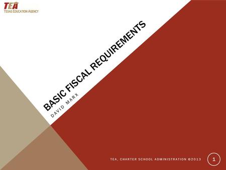 BASIC FISCAL REQUIREMENTS DAVID MARX TEA, CHARTER SCHOOL ADMINISTRATION ©2013 1.