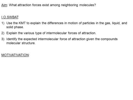Aim: What attraction forces exist among neighboring molecules? I.O.SWBAT: 1)Use the KMT to explain the differences in motion of particles in the gas, liquid,