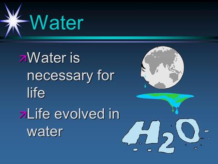 Water ä Water is necessary for life ä Life evolved in water.