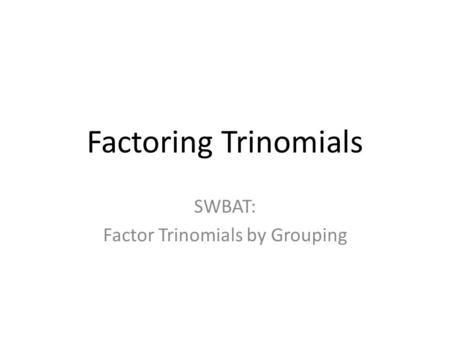 Factoring Trinomials SWBAT: Factor Trinomials by Grouping.