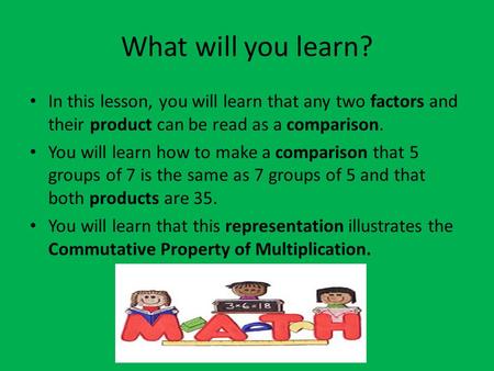What will you learn? In this lesson, you will learn that any two factors and their product can be read as a comparison. You will learn how to make a comparison.