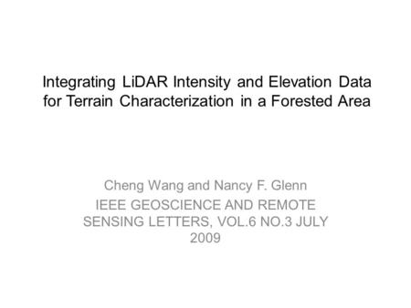 Integrating LiDAR Intensity and Elevation Data for Terrain Characterization in a Forested Area Cheng Wang and Nancy F. Glenn IEEE GEOSCIENCE AND REMOTE.