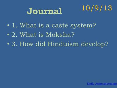 Journal 1. What is a caste system? 2. What is Moksha? 3. How did Hinduism develop? 10/9/13 Daily Announcements.