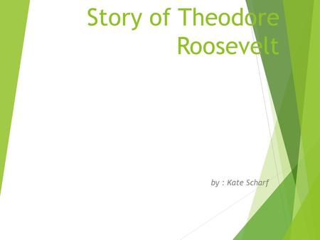 Story of Theodore Roosevelt by : Kate Scharf. Details About Theodore Roosevelt Theodore Roosevelt was born in New York on the date October 27, 1858. He.