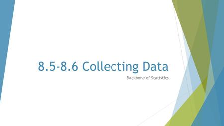 8.5-8.6 Collecting Data Backbone of Statistics. It’s all about the Vocabulary!  Population: the entire group that we are interested in  Sample: some.
