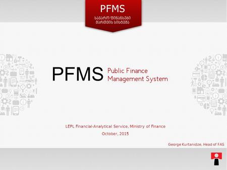 Public Finance Management System LEPL Financial-Analytical Service, Ministry of Finance October, 2015 PFMS George Kurtanidze, Head of FAS.
