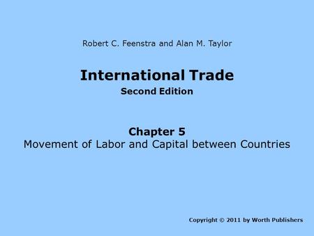 International Trade Second Edition Chapter 5 Movement of Labor and Capital between Countries Copyright © 2011 by Worth Publishers Robert C. Feenstra and.