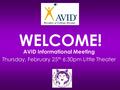 WELCOME! AVID Informational Meeting Thursday, February 25 th 6:30pm Little Theater.