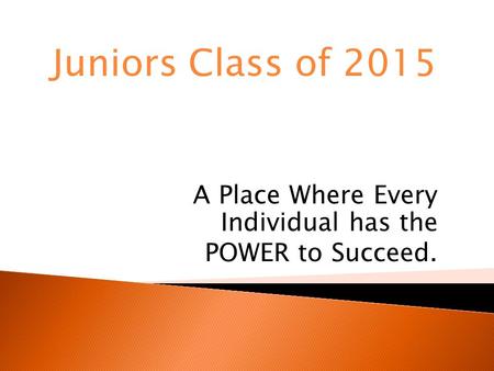 A Place Where Every Individual has the POWER to Succeed. Juniors Class of 2015.
